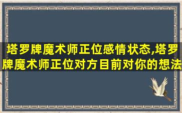 塔罗牌魔术师正位感情状态,塔罗牌魔术师正位对方目前对你的想法 🦊